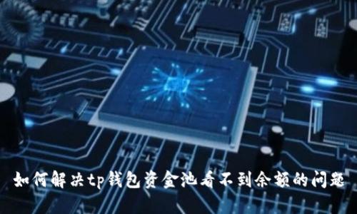 如何解决tp钱包资金池看不到余额的问题