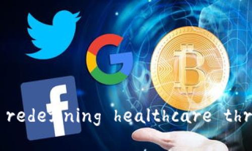 医疗区块链技术： redefining healthcare through innovation