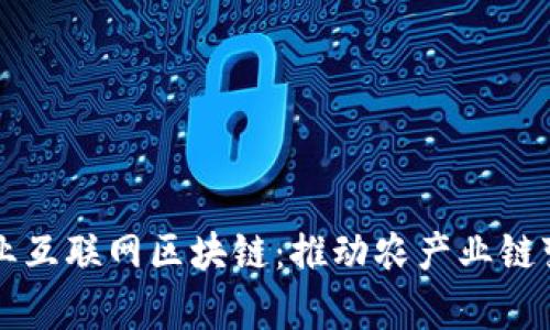 全面解析农业互联网区块链：推动农产业链变革的新动力