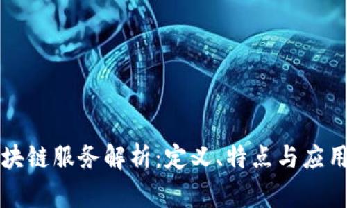 非区块链服务解析：定义、特点与应用场景