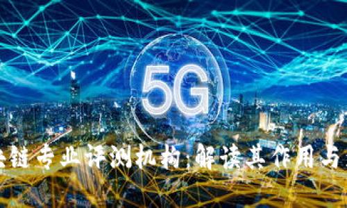 区块链专业评测机构：解读其作用与影响