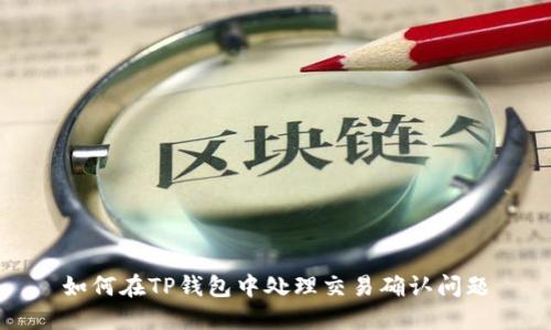 如何在TP钱包中处理交易确认问题