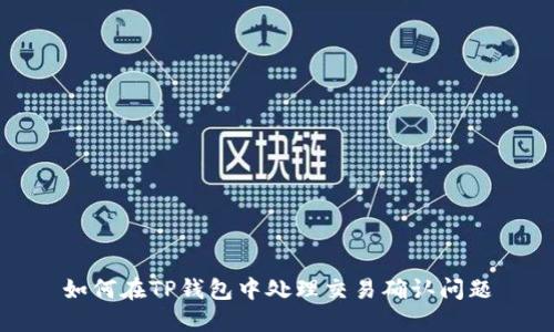 如何在TP钱包中处理交易确认问题