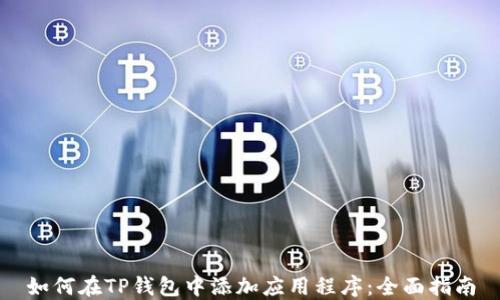 
如何在TP钱包中添加应用程序：全面指南