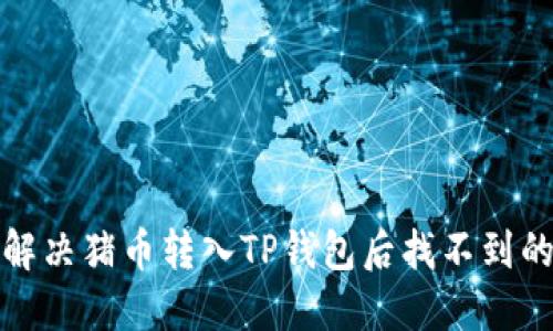 如何解决猪币转入TP钱包后找不到的问题