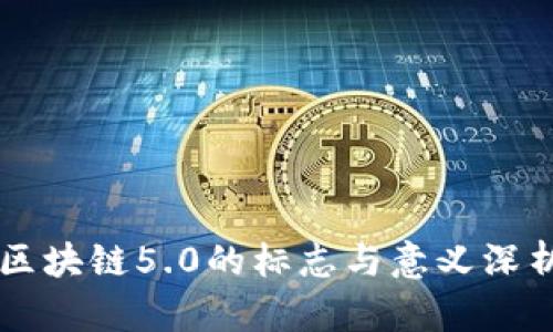 区块链5.0的标志与意义深析