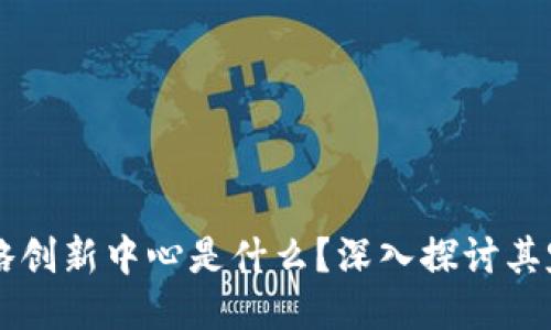 区块链战略创新中心是什么？深入探讨其定义与作用