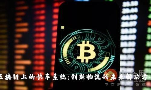 区块链上的快车系统：创新物流的未来解决方案