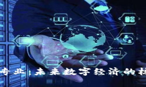 区块链专业：未来数字经济的核心学科