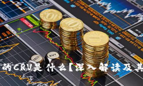 区块链中的CRV是什么？深入解读及其应用分析