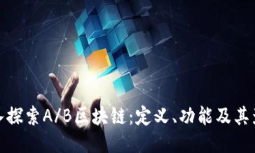 深入探索A/B区块链：定义、功能及其影响