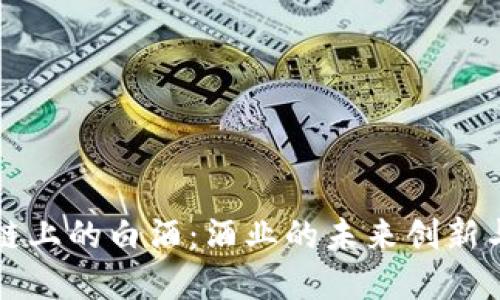 区块链上的白酒：酒业的未来创新与发展