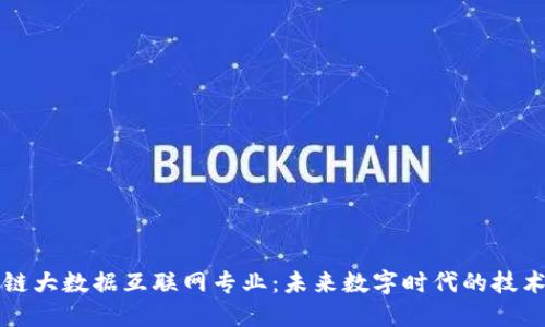 区块链大数据互联网专业：未来数字时代的技术新宠