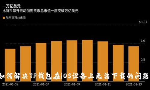 如何解决TP钱包在iOS设备上无法下载的问题？