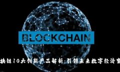 区块链10大创新产品解析：引领未来数字经济变革