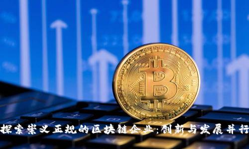探索崇义正规的区块链企业：创新与发展并行