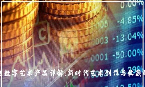 区块链数字艺术产品详解：新时代艺术创作与收藏的突破