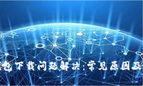 安卓TP钱包下载问题解决：常见原因及解决方法