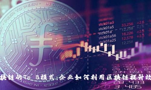 深入探讨区块链的To B模式：企业如何利用区块链提升效率与透明度