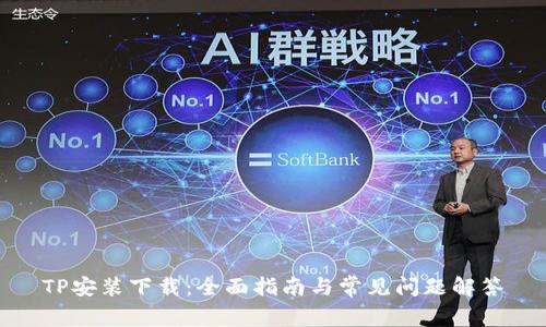 TP安装下载：全面指南与常见问题解答