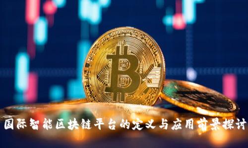 国际智能区块链平台的定义与应用前景探讨